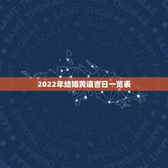 2022年结婚黄道吉日一览表,2022年五月份哪天结婚日子好 2022年结婚黄道吉日一览表,2022年五月份哪天结婚日子好