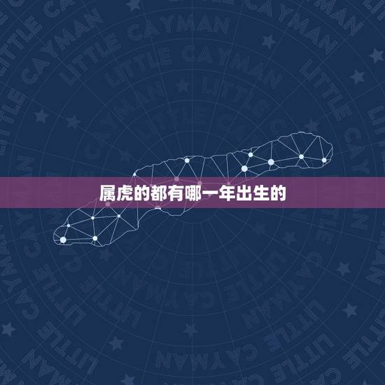 属虎的都有哪一年出生的,1963年2022年多大 属虎的都有哪一年出生的,1963年2022年多大