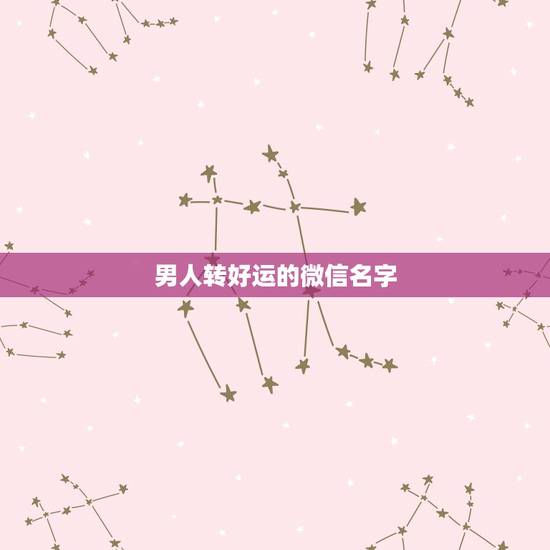 男人转好运的微信名字，运气财运好的微信昵称