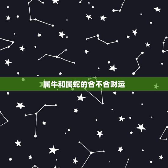 属牛和属蛇的合不合财运，属牛2022 年运势及运程