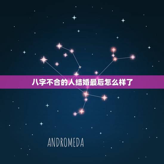 八字不合的人结婚最后怎么样了，有以前算命先生说两个人八字不合现在结婚后