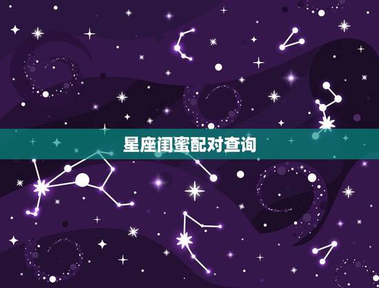 星座闺蜜配对查询,12星座闺蜜配对 星座闺蜜配对查询,12星座闺蜜配对