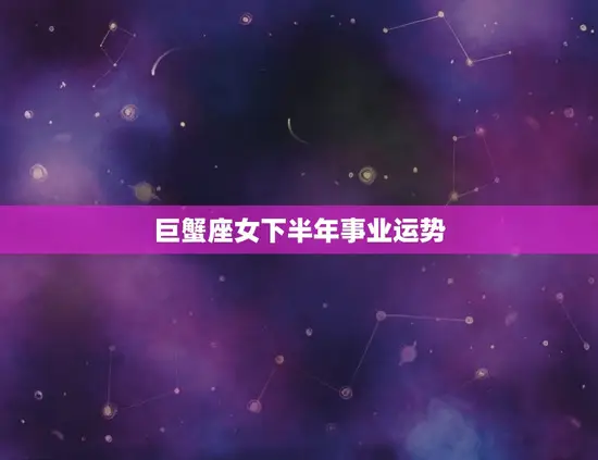 巨蟹座女下半年事业运势 巨蟹座女下半年事业运势