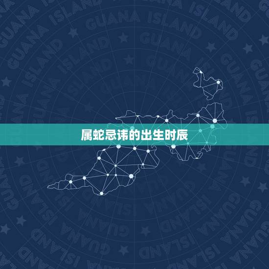 属蛇忌讳的出生时辰,属蛇人出生月时辰命运 属蛇忌讳的出生时辰,属蛇人出生月时辰命运