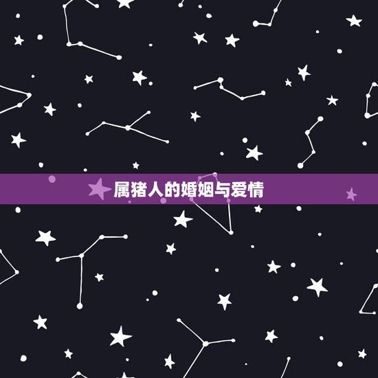 属猪人的婚姻与爱情，属猪的性格和爱情
