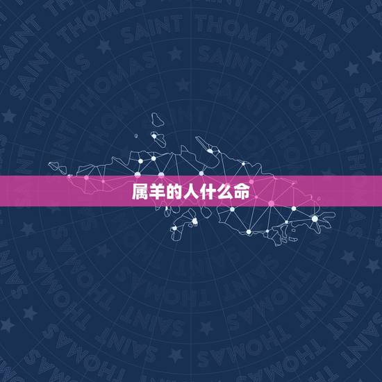 属羊的人什么命，属羊的是金木水火土哪个命