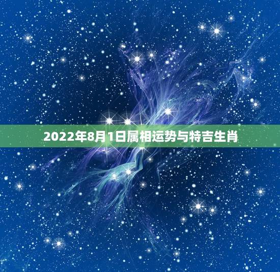 2022年8月1日属相运势与特吉生肖,生肖狗2022年运势 2022年8月1日属相运势与特吉生肖,生肖狗2022年运势