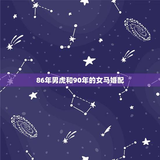 86年男虎和90年的女马婚配，86年属虎和90年属马配不？