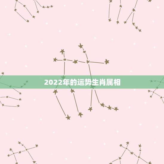 2022年的运势生肖属相,2022 年运势更好的4生肖 2022年的运势生肖属相,2022 年运势更好的4生肖