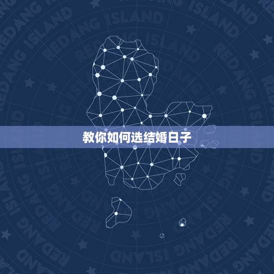 教你如何选结婚日子,如何选结婚日子 教你如何选结婚日子,如何选结婚日子
