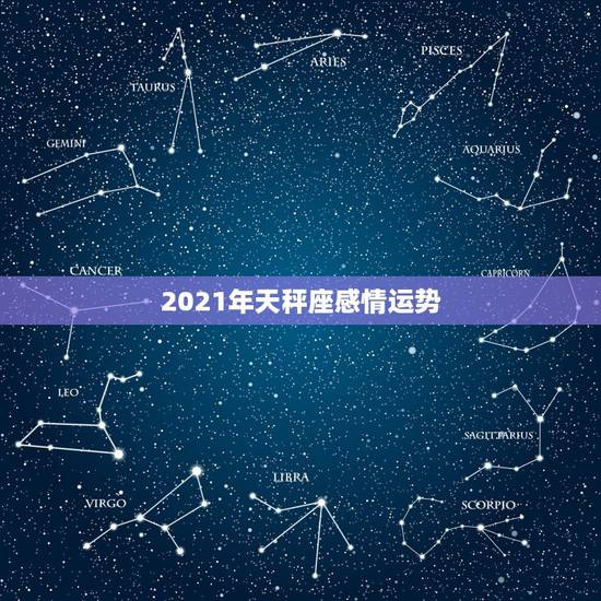 2021年天秤座感情运势，天秤座运势2021年