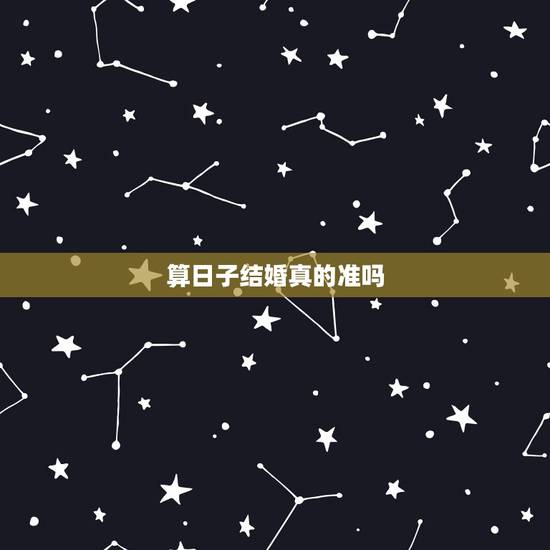 算日子结婚真的准吗,结婚日子都找算命的吗 算日子结婚真的准吗,结婚日子都找算命的吗