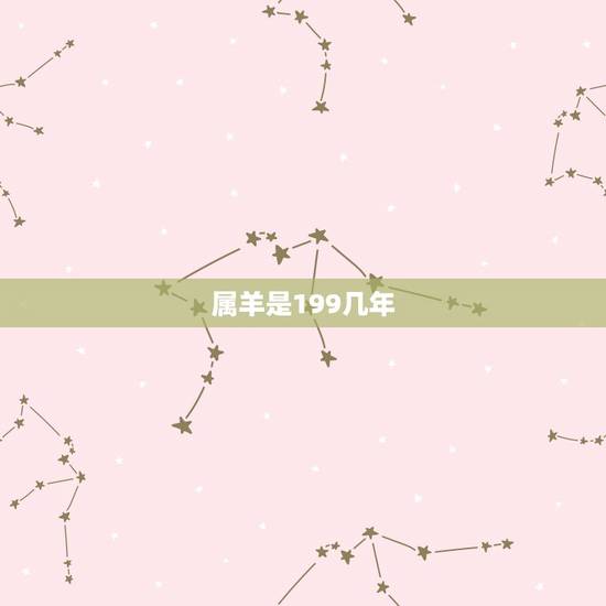 属羊是199几年,属羊的多大,几几年出生的 属羊是199几年,属羊的多大,几几年出生的