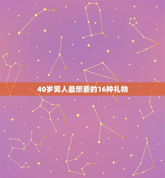 40岁男人最想要的16种礼物，适合40岁男人的礼物
