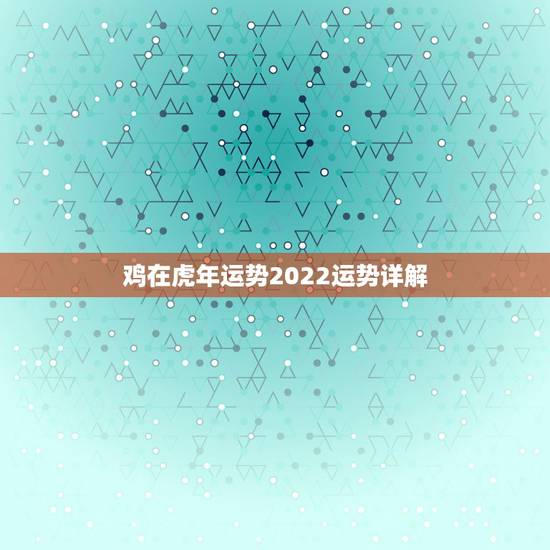 鸡在虎年运势2022运势详解，狗在虎年运势如何