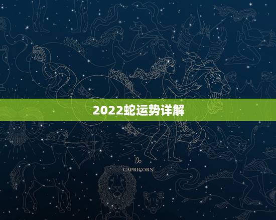 2022蛇运势详解，属蛇2021年运势及运程每月运程