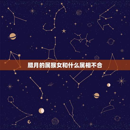 腊月的属猴女和什么属相不合,属牛和属猴的相冲吗 详细�0�3 腊月的属猴女和什么属相不合,属牛和属猴的相冲吗 详细�0�3