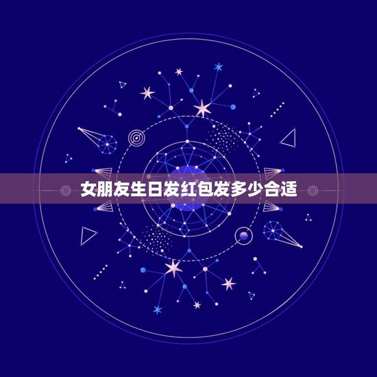 女朋友生日发红包发多少合适 女朋友生日微信红包写什么