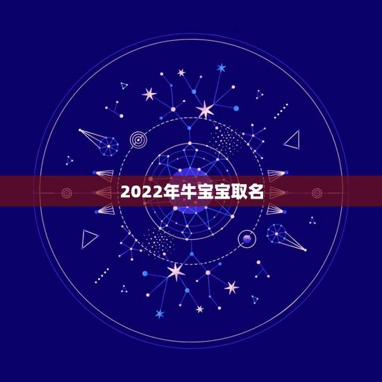 2022年牛宝宝取名,虎宝宝取名大全2022款 2022年牛宝宝取名,虎宝宝取名大全2022款