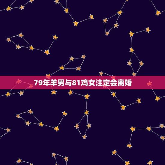 79年羊男与81鸡女注定会离婚,79年男羊和81鸡女配吗 79年羊男与81鸡女注定会离婚,79年男羊和81鸡女配吗