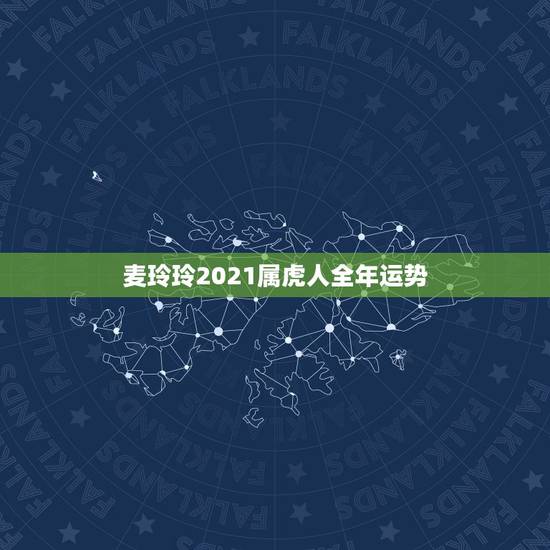麦玲玲2021属虎人全年运势，属虎的2021年婚姻感情