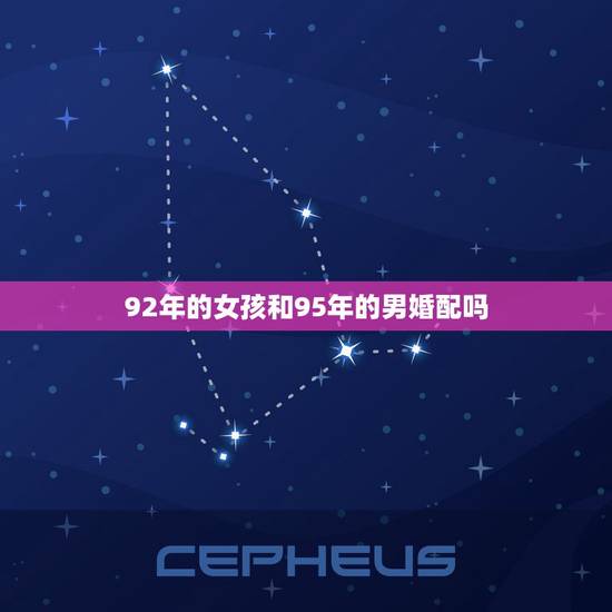 92年的女孩和95年的男婚配吗,92年女和95年男的相配吗? 92年的女孩和95年的男婚配吗,92年女和95年男的相配吗?