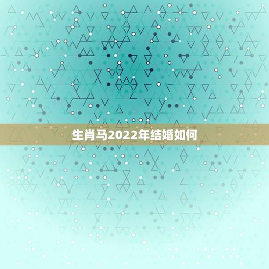 生肖马2022年结婚如何，2022年2月结婚日冲马是什么意思？