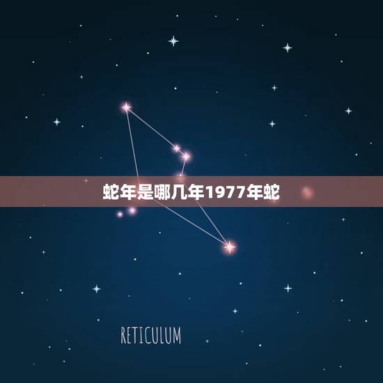 蛇年是哪几年1977年蛇，蛇年是哪些年