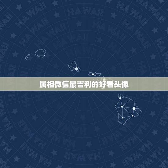 属相微信最吉利的好看头像，微信头像用什么最好最吉利