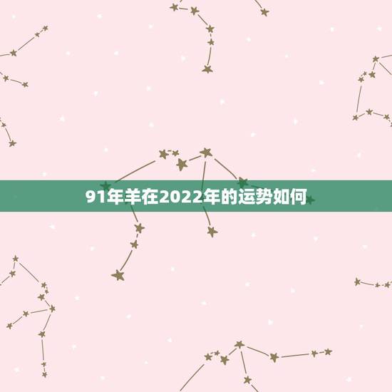 91年羊在2022年的运势如何，1991属羊2022年运势及运程