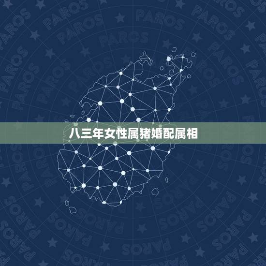 八三年女性属猪婚配属相，83年属猪女和什么属相最配