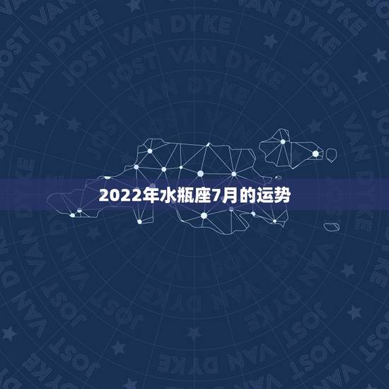 2022年水瓶座7月的运势,水瓶座7月的桃花运势怎么样 2022年水瓶座7月的运势,水瓶座7月的桃花运势怎么样