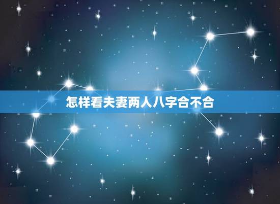 怎样看夫妻两人八字合不合，怎么看俩夫妻的八字合不合？