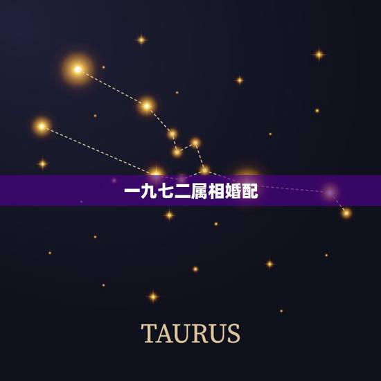 一九七二属相婚配,属相婚配是怎么回事? 一九七二属相婚配,属相婚配是怎么回事?