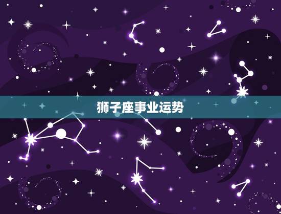 狮子座事业运势，狮子座的运势