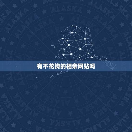 有不花钱的相亲网站吗，有没有不花钱的相亲网站