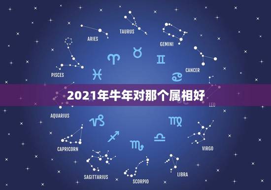 2021年牛年对那个属相好,2021年适合婚嫁的属相 2021年牛年对那个属相好,2021年适合婚嫁的属相
