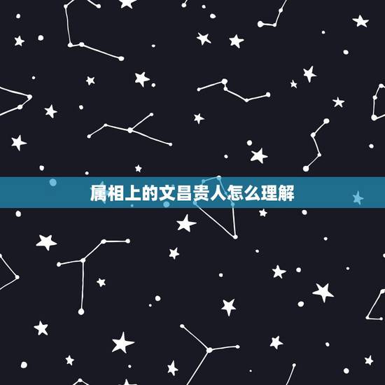 属相上的文昌贵人怎么理解,八字的文昌贵人是什么意思,有什么作用? 属相上的文昌贵人怎么理解,八字的文昌贵人是什么意思,有什么作用?