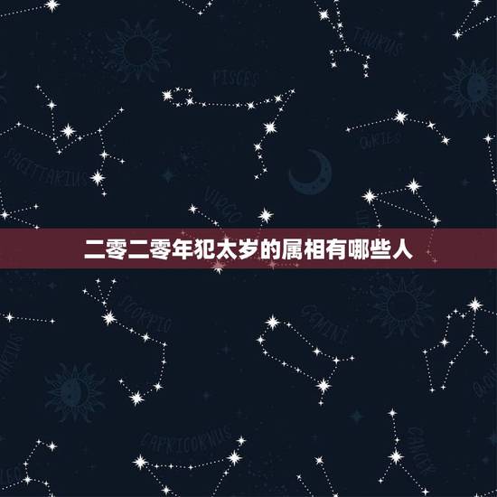 二零二零年犯太岁的属相有哪些人,2021的太岁五大属相 二零二零年犯太岁的属相有哪些人,2021的太岁五大属相