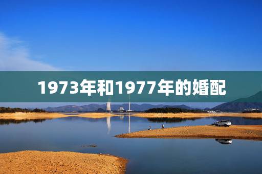 1973年和1977年的婚配，73年属牛（男）与77年属蛇（女）是否相