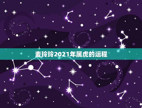 麦玲玲2021年属虎的运程，生肖虎1986年的运势明年好吗