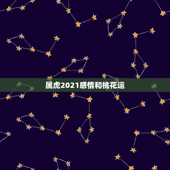 属虎2021感情和桃花运，属虎人2021年运势及运程每月运程