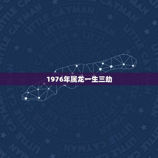 1976年属龙一生三劫 1976年属龙人的终身寿命 1976年属龙一生三劫 1976年属龙人的终身寿命