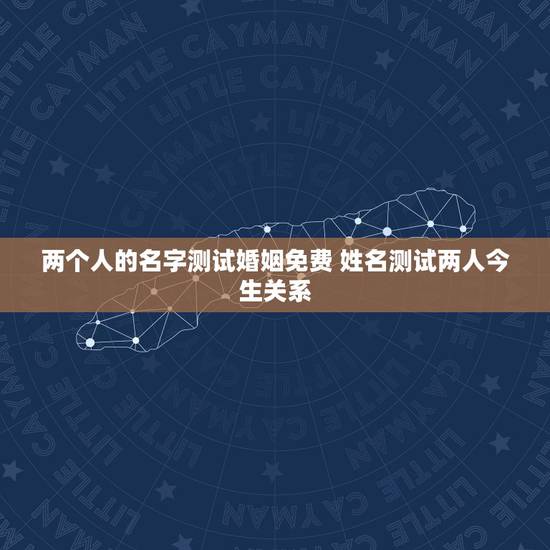两个人的名字测试婚姻免费 姓名测试两人今生关系 两个人的名字测试婚姻免费 姓名测试两人今生关系