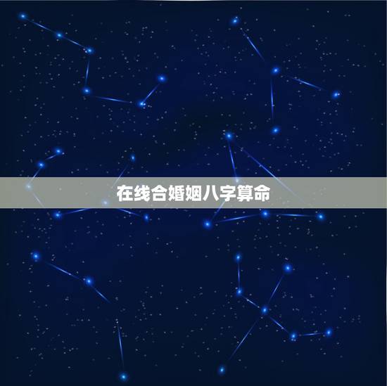 在线合婚姻八字算命,求合婚姻八字 在线合婚姻八字算命,求合婚姻八字