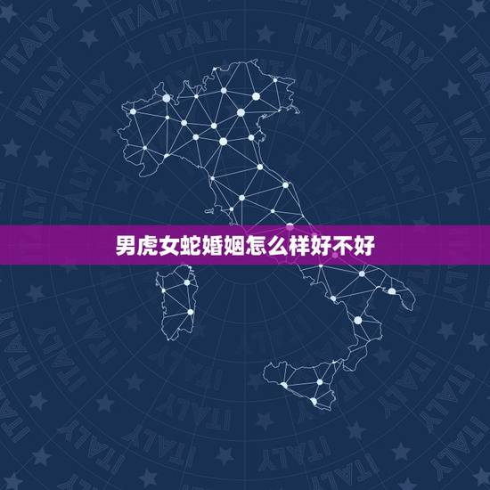 男虎女蛇婚姻怎么样好不好，属蛇和属虎的人婚姻怎么样