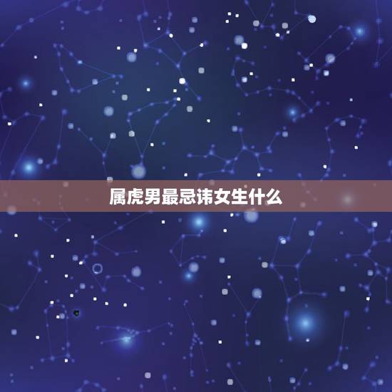 属虎男最忌讳女生什么，属虎的男生应该和什么样生肖的女生交往呢？