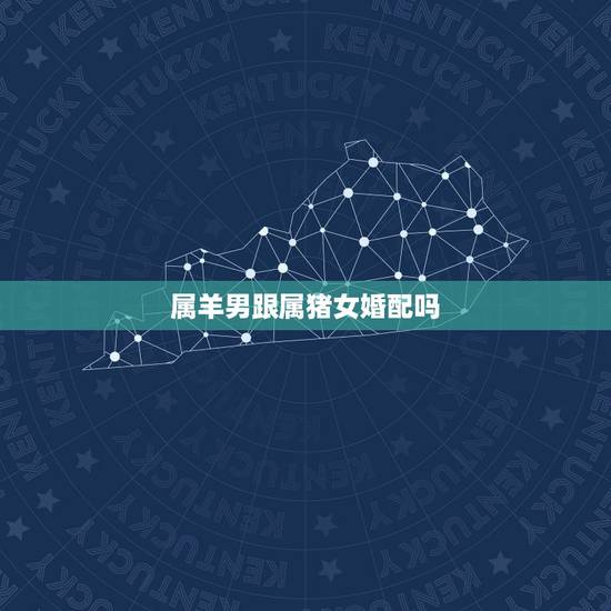 属羊男跟属猪女婚配吗,属猪女和属羊男配吗 属羊男跟属猪女婚配吗,属猪女和属羊男配吗