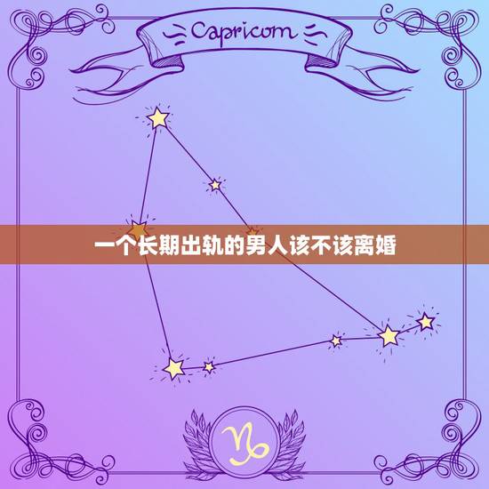 一个长期出轨的男人该不该离婚,出轨两次轨的男人该不该和他离婚 一个长期出轨的男人该不该离婚,出轨两次轨的男人该不该和他离婚