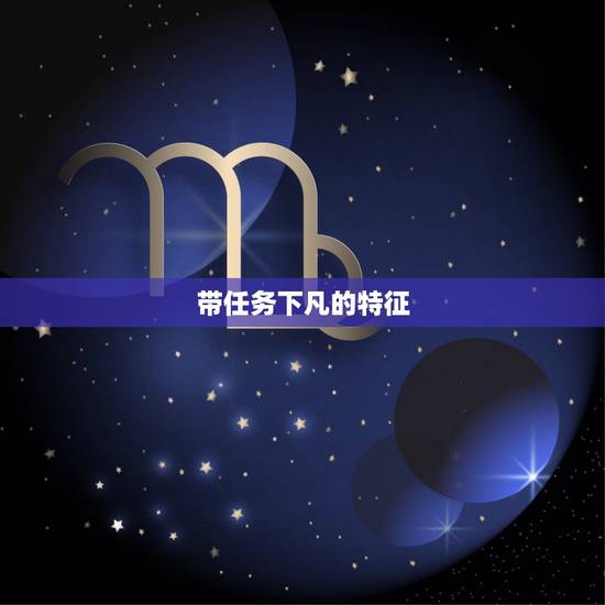 带任务下凡的特征,命里有仙缘的前兆 带任务下凡的特征,命里有仙缘的前兆